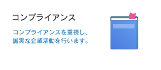 「コンプライアンス」 コンプライアンスを重視し、誠実な企業活動を行います。